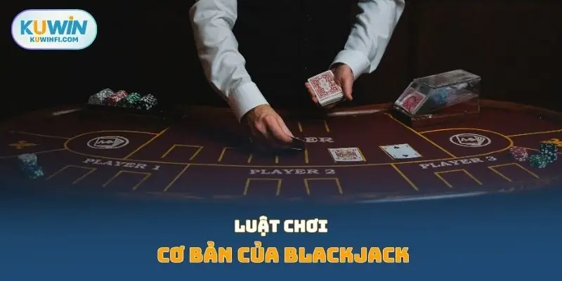 Luật chơi cơ bản của Blackjack