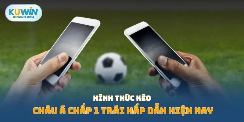 Hình thức kèo châu á chấp 1 trái hấp dẫn hiện nay